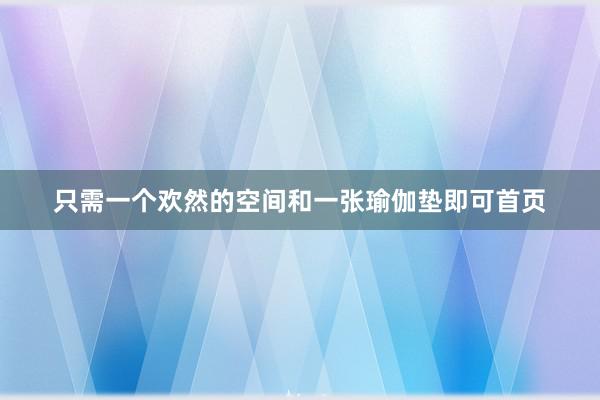 只需一个欢然的空间和一张瑜伽垫即可首页