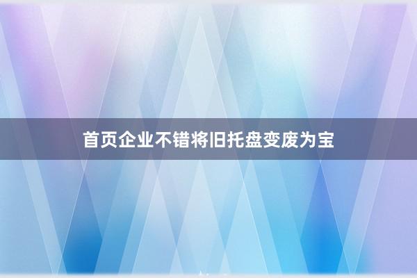 首页企业不错将旧托盘变废为宝