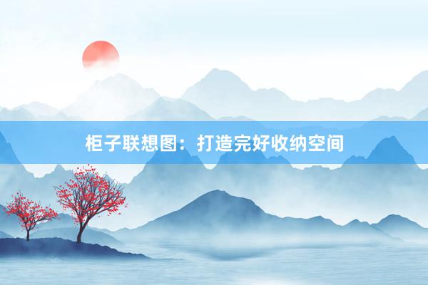 柜子联想图:打造完好收纳空间