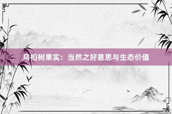 乌桕树果实：当然之好意思与生态价值